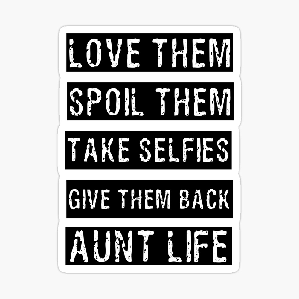 Love Them, Spoil Them, Take Selfies, Give Them Back Aunt Life ...