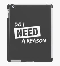 Do I Need A Reason - Sign - Dark iPad Case/Skin