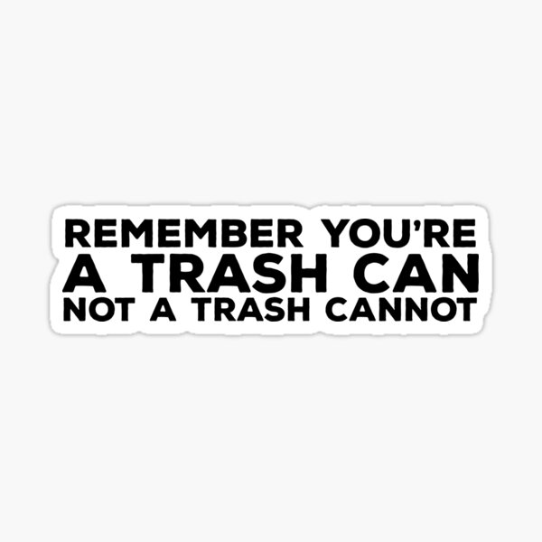 "Remember You're A Trash Can Not A Trash Cannot Quote" Sticker for Sale