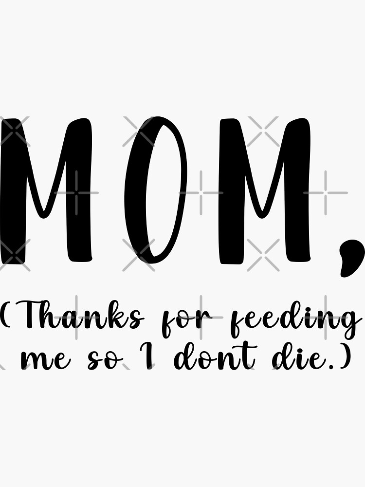 Mom Thanks For Feeding Me So I don't Die Sticker for Sale by