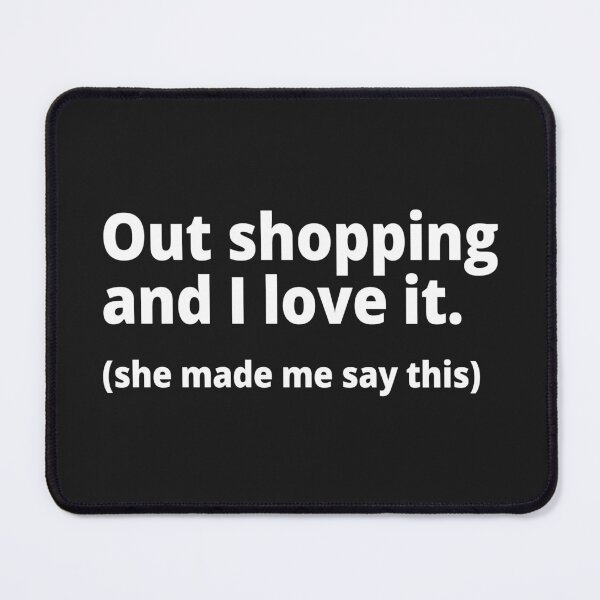 Item preview, Out shopping and I love it. (she made me say this) designed and sold by WittyChest.