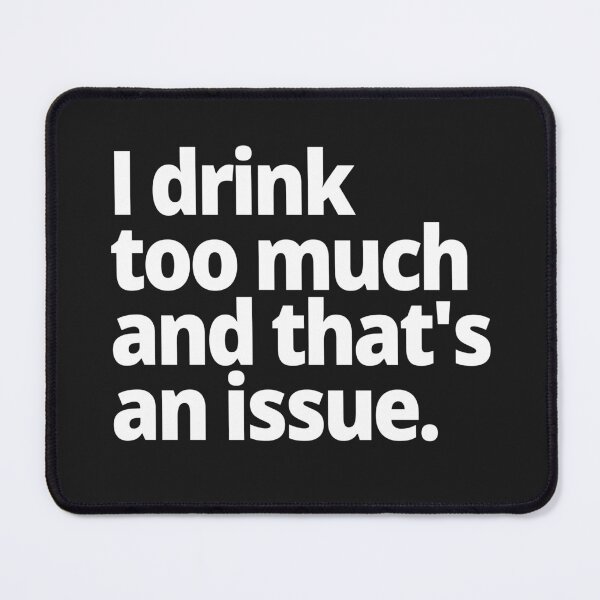 Item preview, I drink too much and that's an issue. designed and sold by WittyChest.