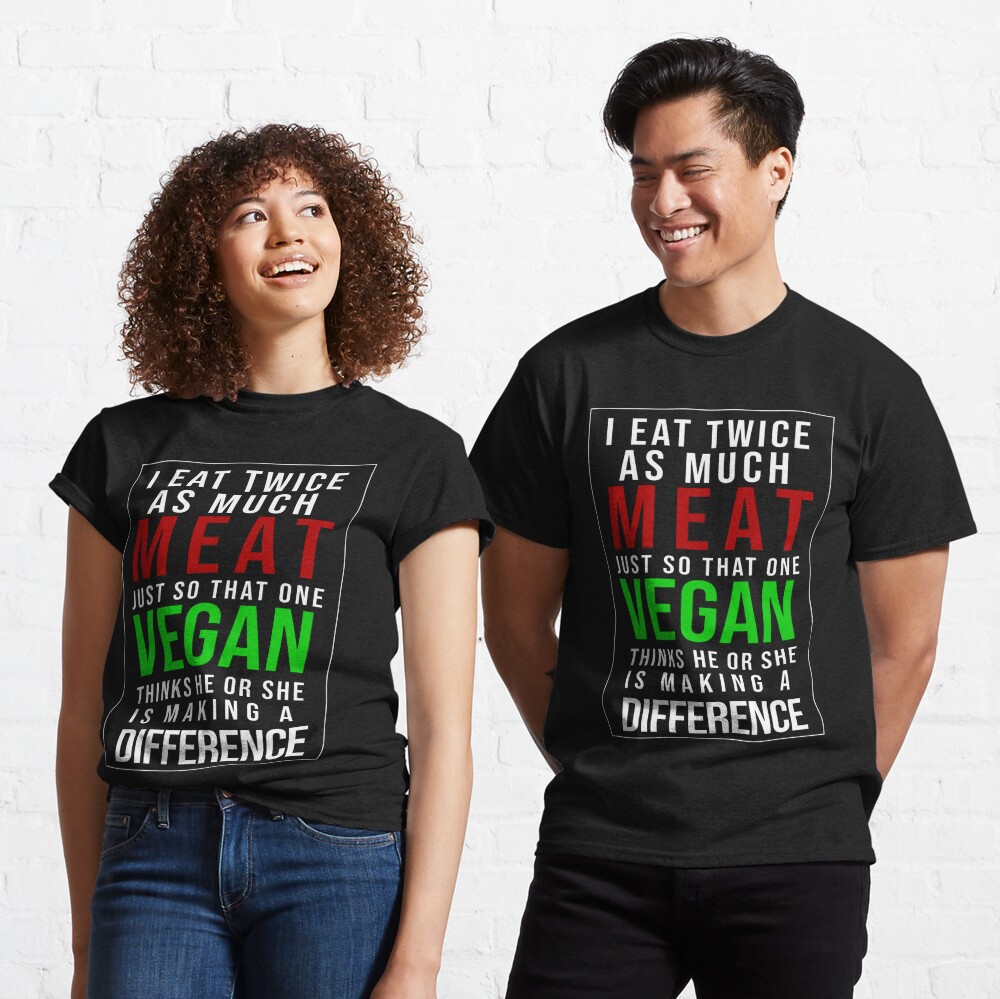 I Eat Twice As Much Meat Just So Thta One Vegan Thinks He S Making A Difference T Shirt For Sale By Artaxia Redbubble Romantic T Shirts Watercolor T Shirts Cute T Shirts