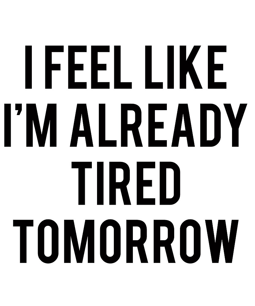 i-feel-like-i-m-already-tired-tomorrow-by-fashiony-redbubble