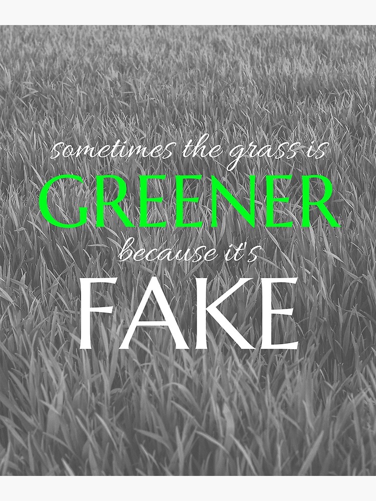 "The grass is greener because it's fake" Poster by ValAndVanya Redbubble
