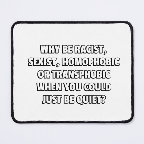 Item preview, Why Be Racist, Sexist, Homophobic, Transphobic When You Could Just Be Quiet designed and sold by Inspirationmotivation.