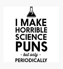 I make horrible science puns but only periodically Photographic Print