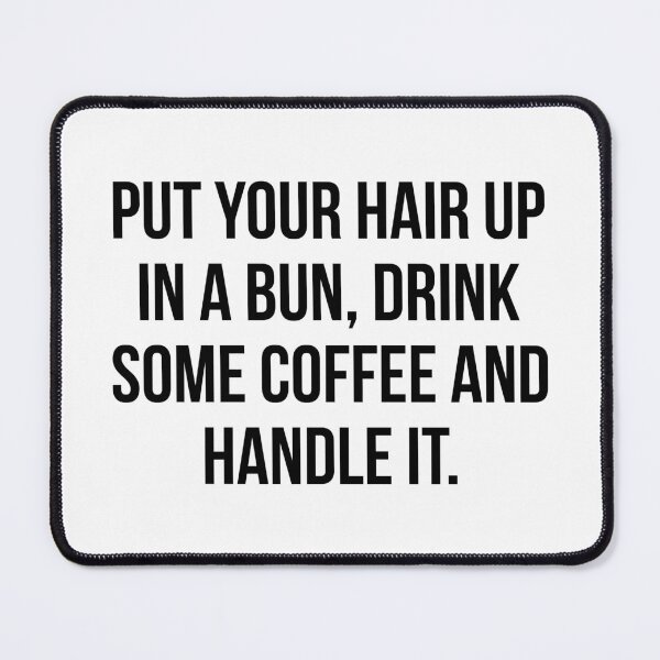 Item preview, Put Your Hair Up In A Bun, Drink Some Coffee And Handle It. designed and sold by maniacfitness.