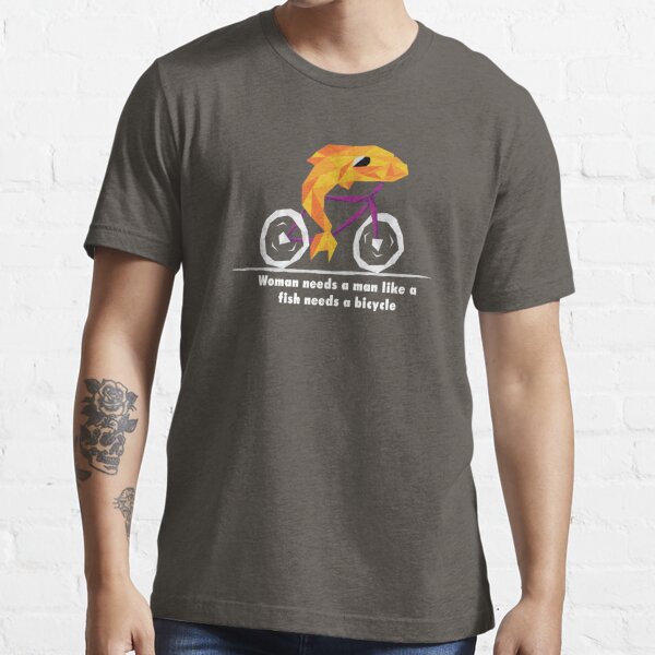 A Woman Needs A Man Like A Fish Needs A Bicycle T-Shirt – Teezou Store