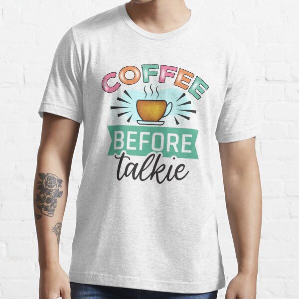 Coffee before talkie Essential T-Shirt