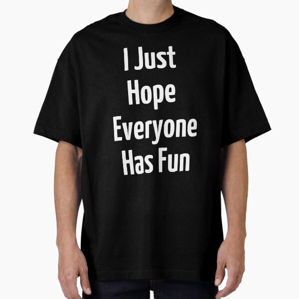 I Just Hope Everyone Has Fun Oversized T-Shirt