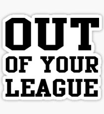 Out of your league Sticker
