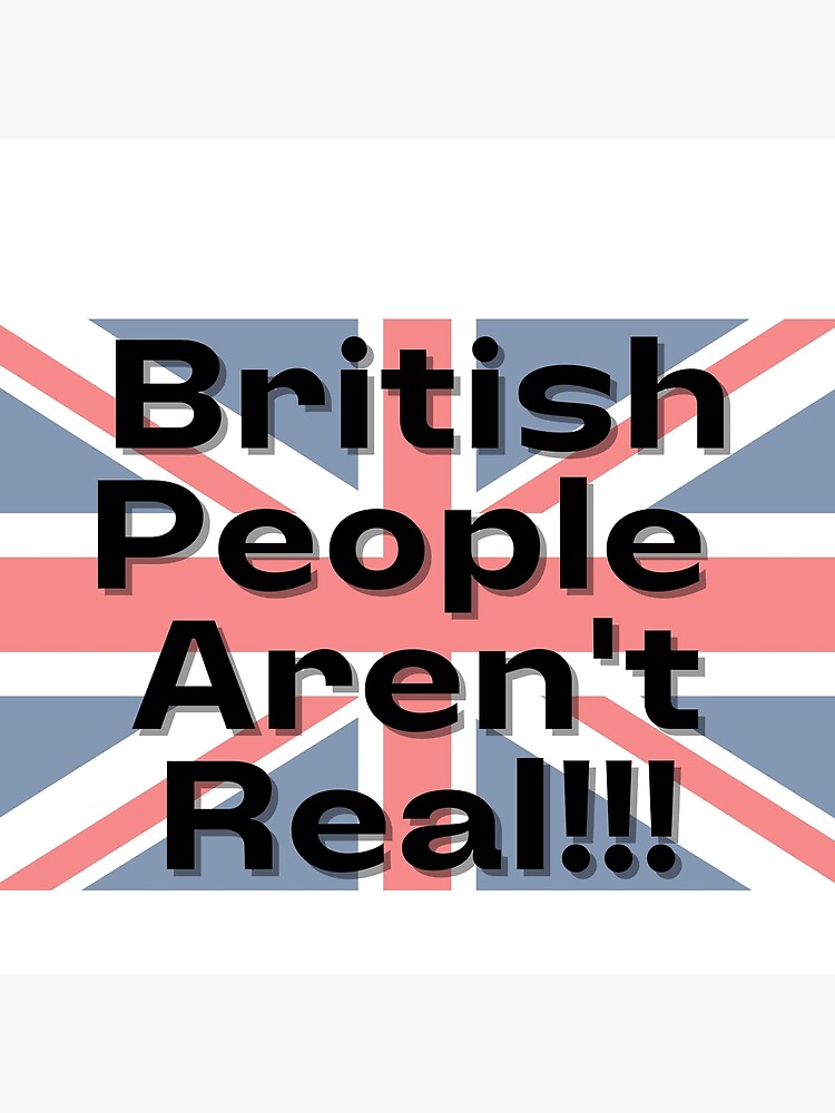 british-people-aren-t-real-poster-for-sale-by-eesienk-redbubble