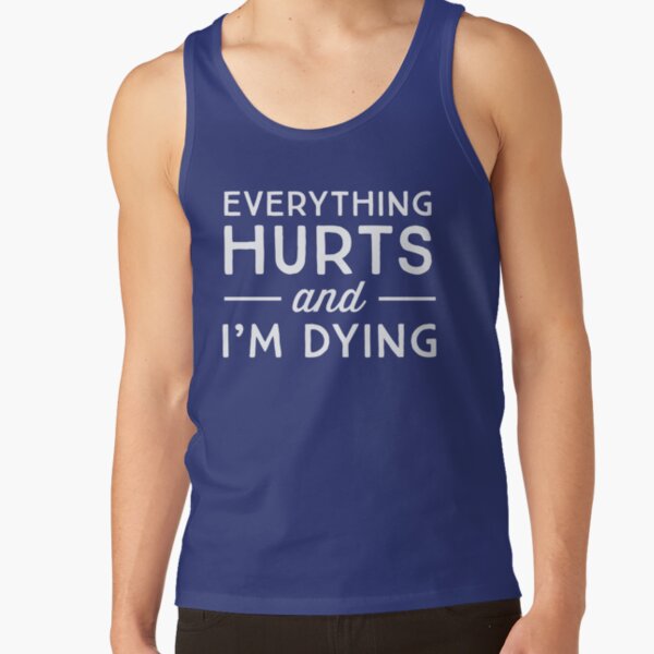 Everything hurts and I'm dying Tank Top