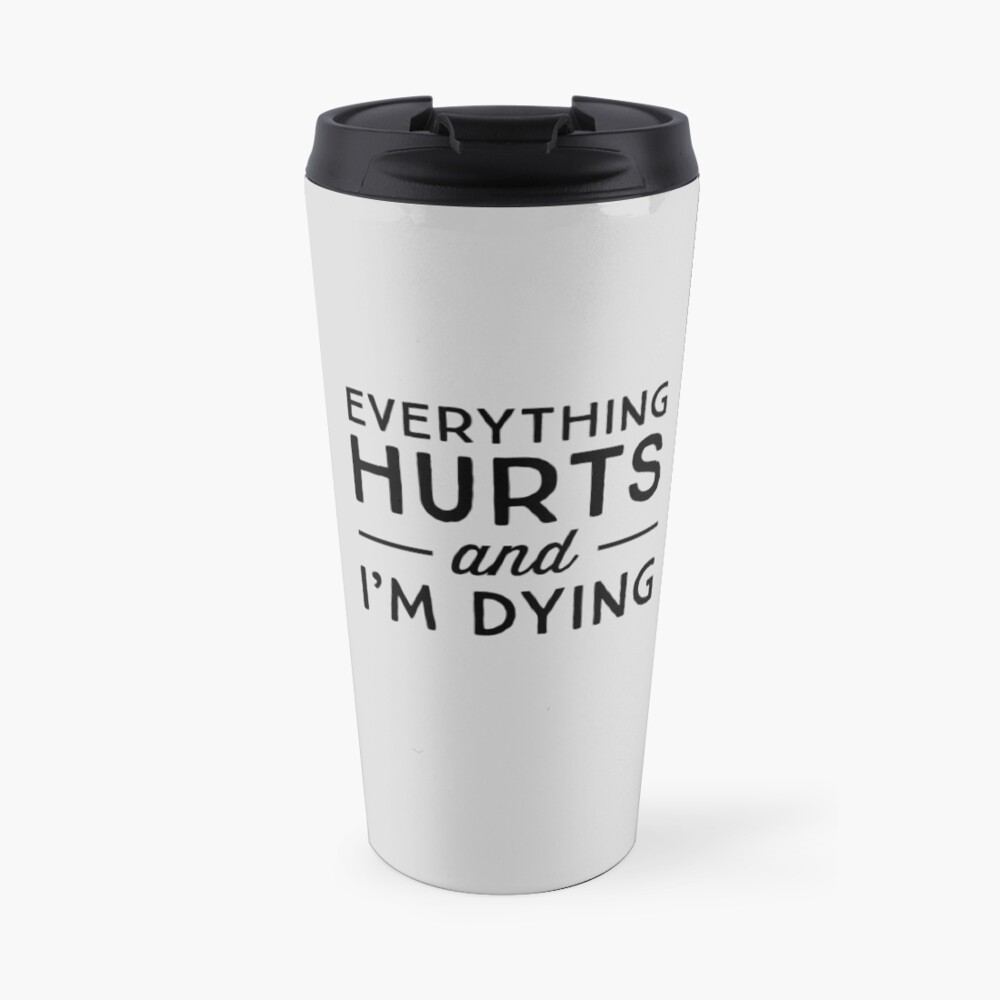 Everything hurts and I'm dying Travel Mug