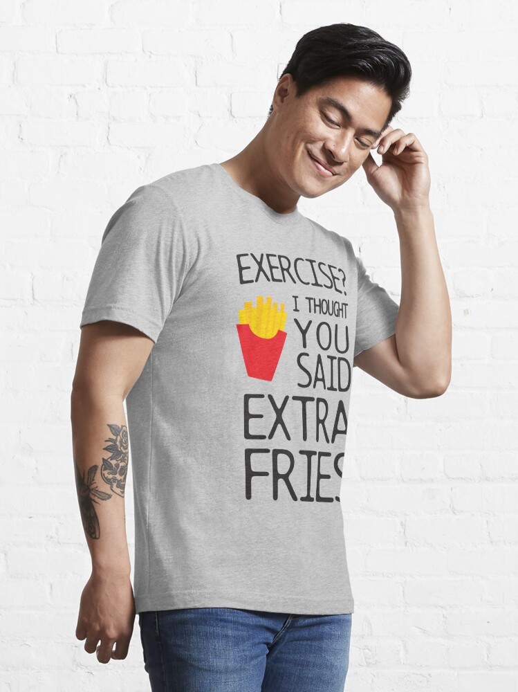 Exercise I Thought You Said Extra Fries Gym Womens or Mens Crewneck T Shirt  Tee