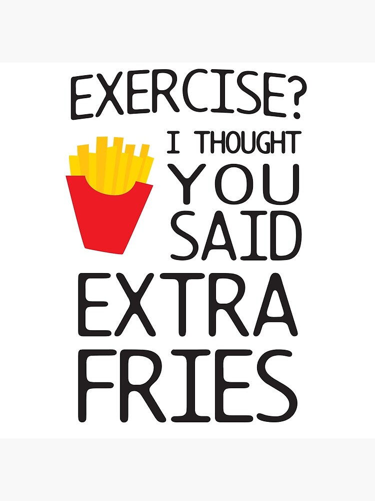 "Exercise? I thought you said extra fries" Art Print by workout | Redbubble