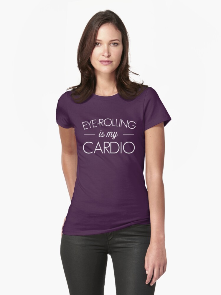 eye rolling is my cardio shirt