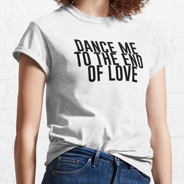 dance me to the end of love shirt