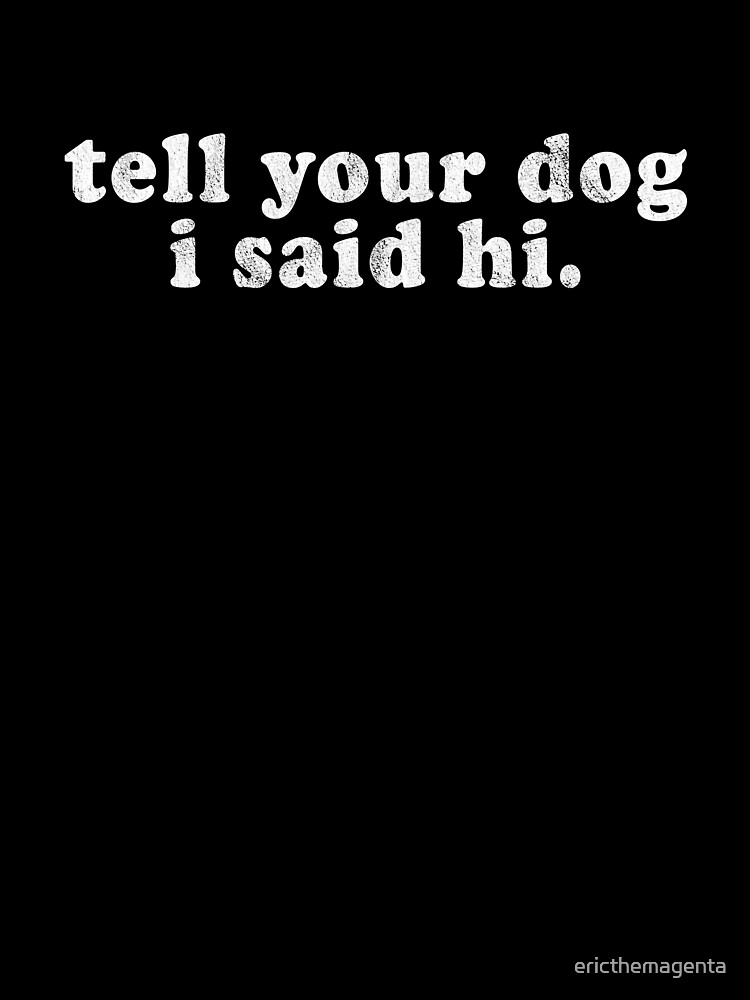 Tell Your Dog I Said Hi Shirt, Dog Shirt Girly Tell Your Dog I Said Hi Shirt, Dog Shirt Girly