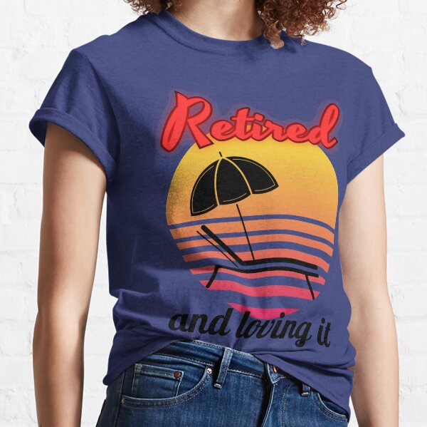 Retired and I love it Classic T-Shirt