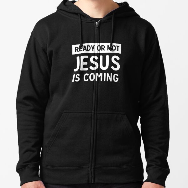 Ready or not Jesus is coming Zipped Hoodie