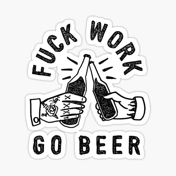 FUCK WORK - GO BEER Sticker