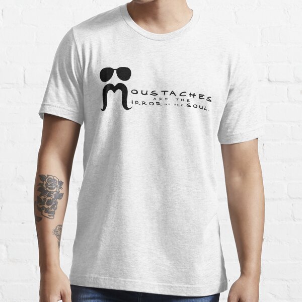 Moustaches are the mirror of the soul Essential T-Shirt