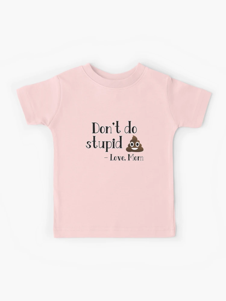 Don't do stupid shit. Love, Mom (or Dad, Auntie, Grandma, etc