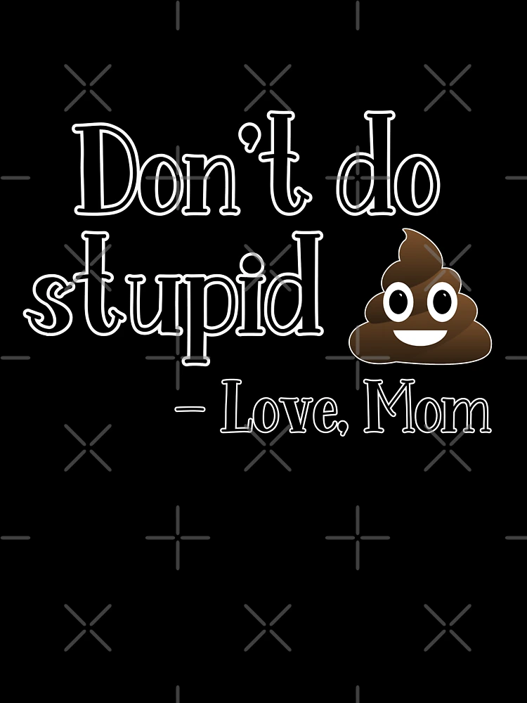 Don't do stupid sh*t. Love Mom Poster for Sale by Finde