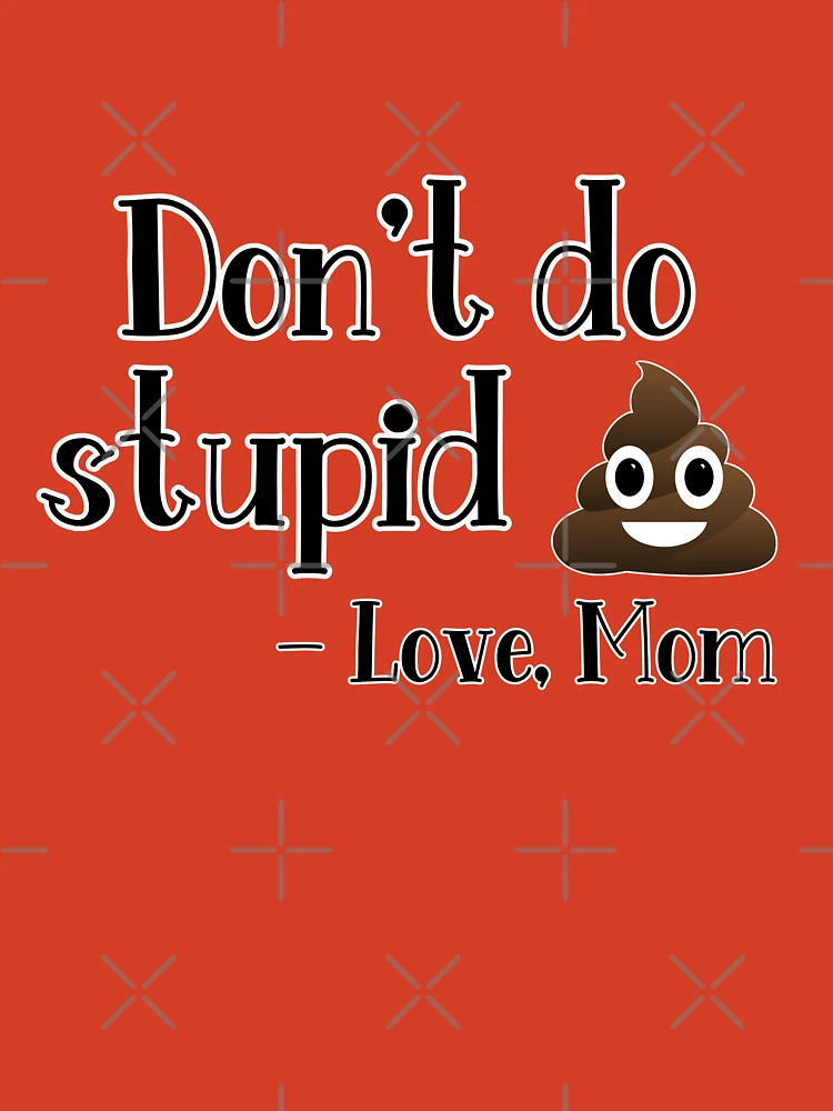 Don't do stupid sh*t. Love Mom Poster for Sale by Finde