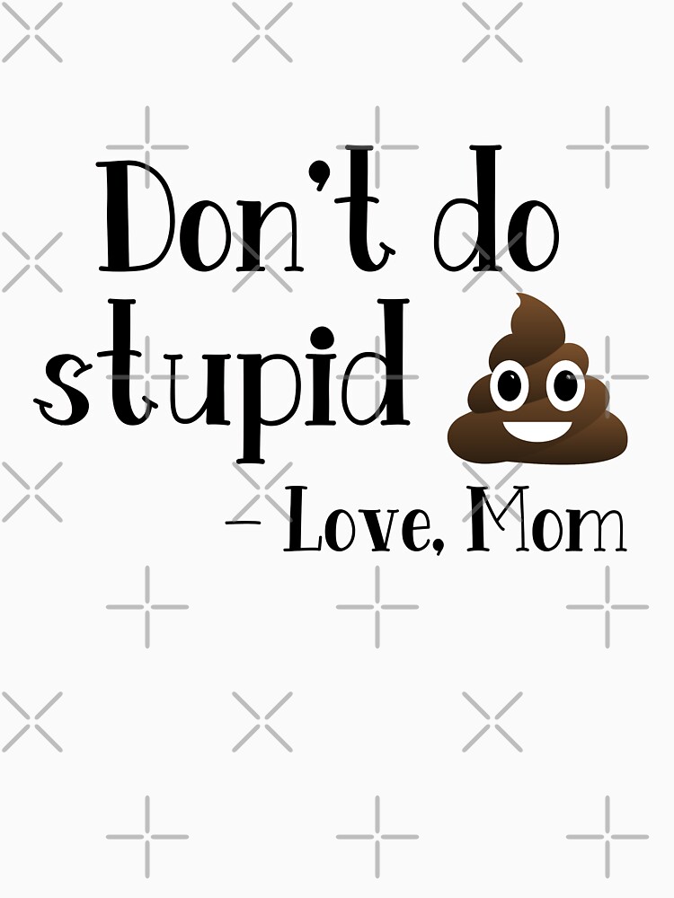 Don't do stupid sh*t. Love Mom Essential T-Shirt for Sale by