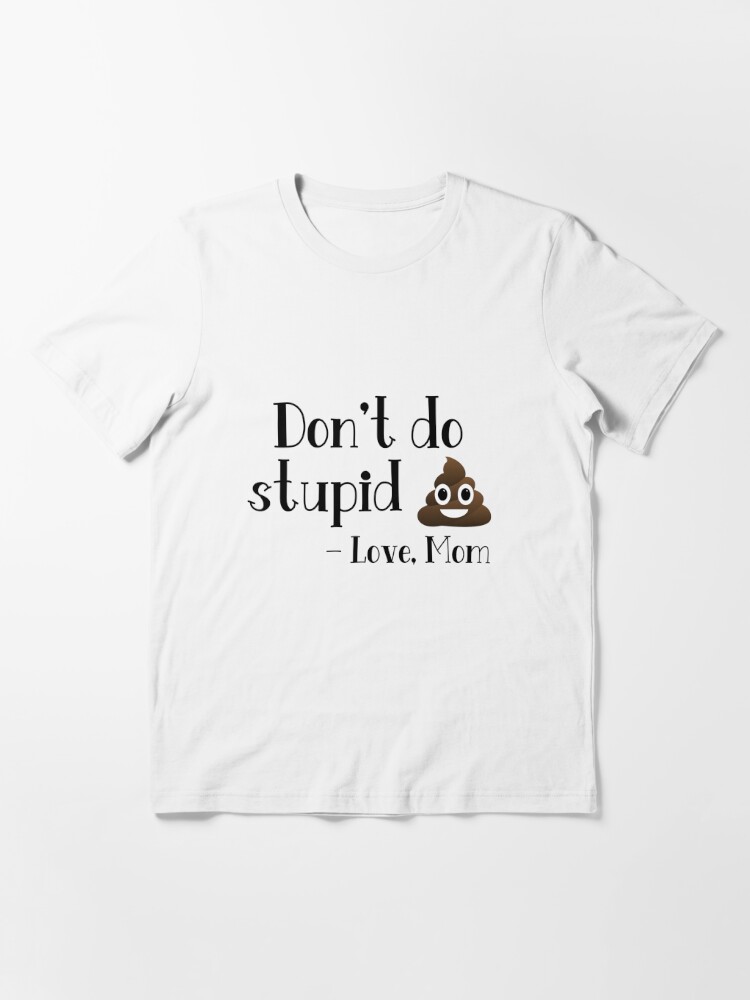 Don't do stupid sh*t. Love Mom Essential T-Shirt for Sale by