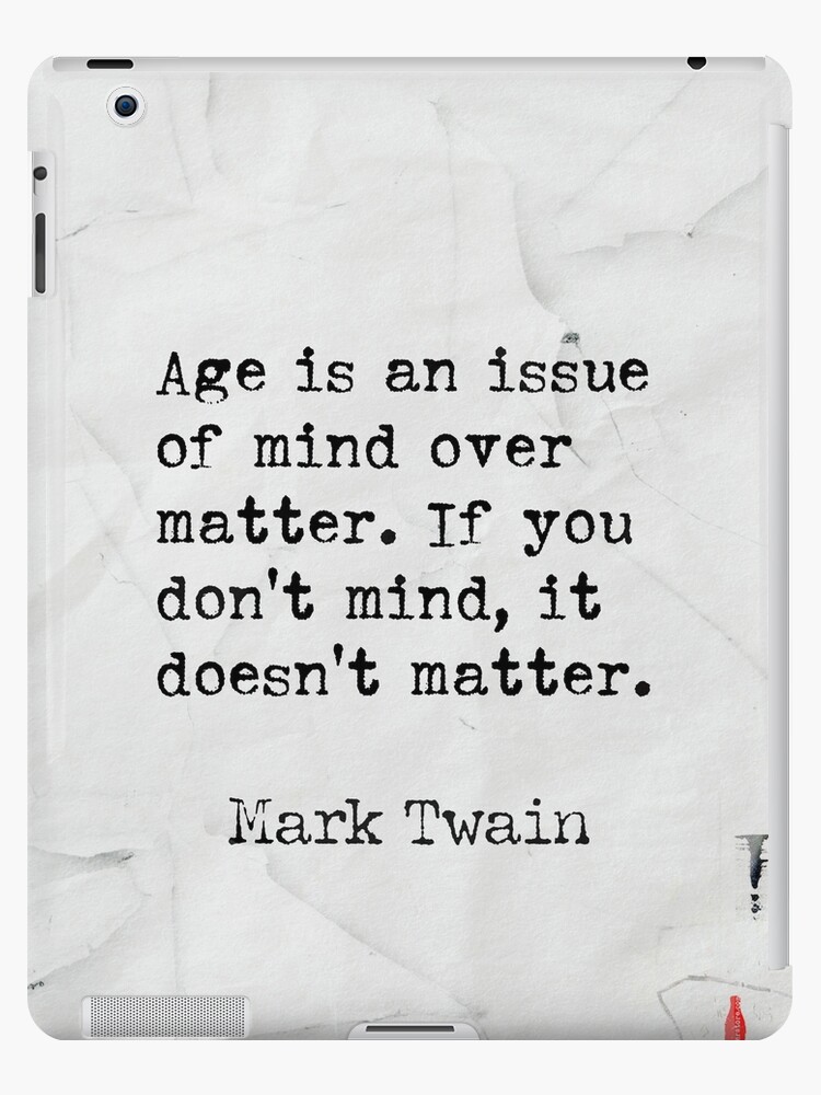Age is an issue of mind over matter. If you don't mind, it doesn't matter.  Mark Twain quote iPad Case & Skin for Sale by epicpaper quotes