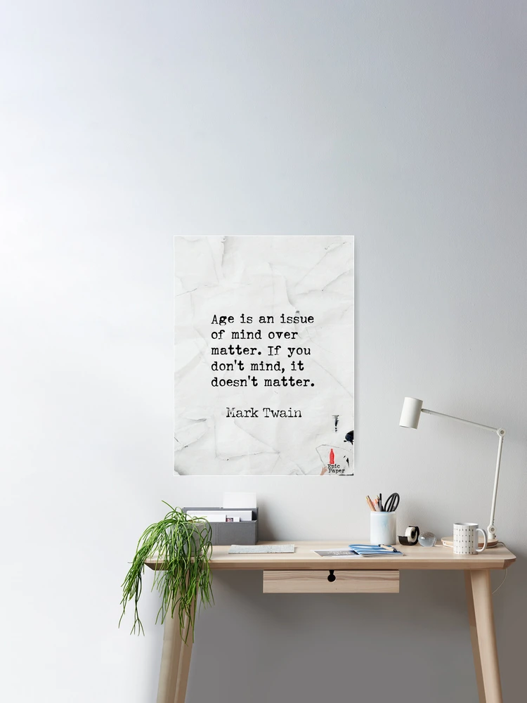 Age is an issue of mind over matter. If you don't mind, it doesn't matter. Mark  Twain quote Poster for Sale by epicpaper quotes