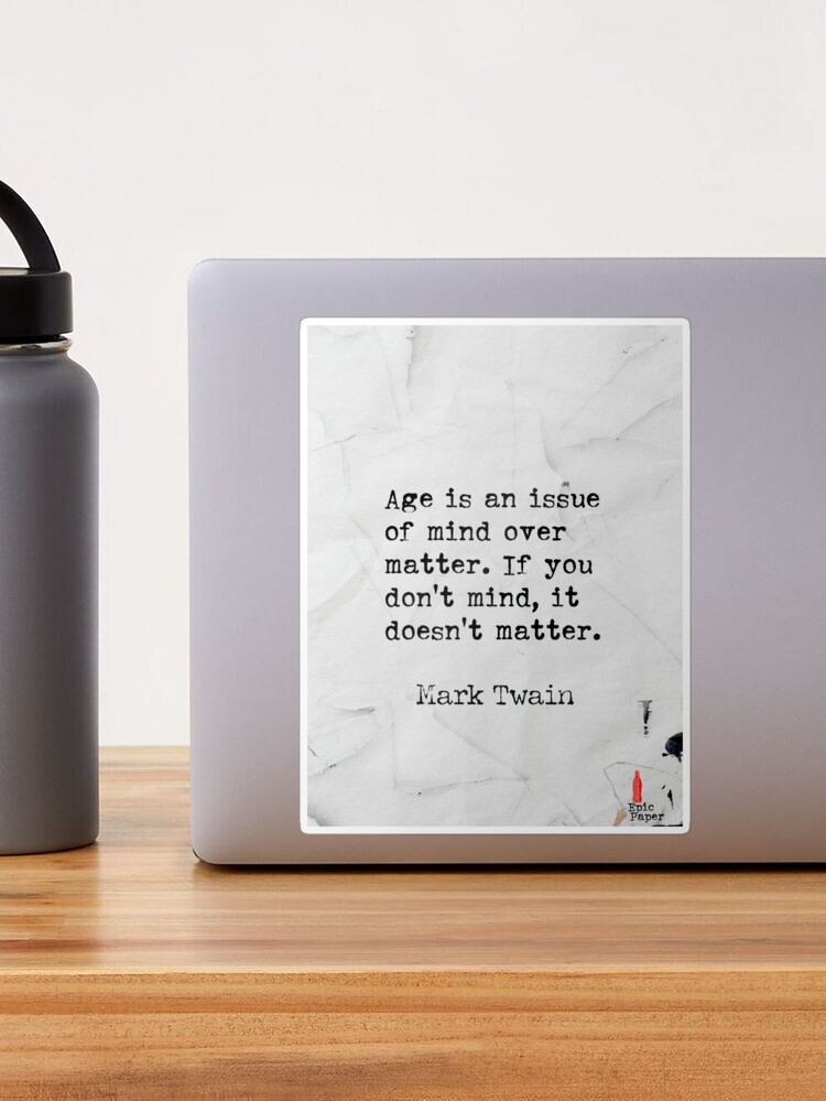 Age is an issue of mind over matter. If you don't mind, it doesn't matter. Mark  Twain quote Sticker for Sale by epicpaper quotes