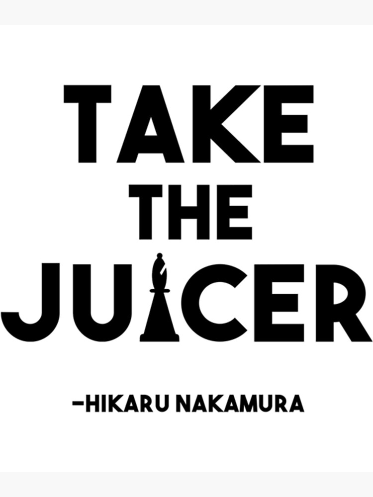 "Take the Juicer Hikaru Nakamura Chess Quote" Poster for Sale by