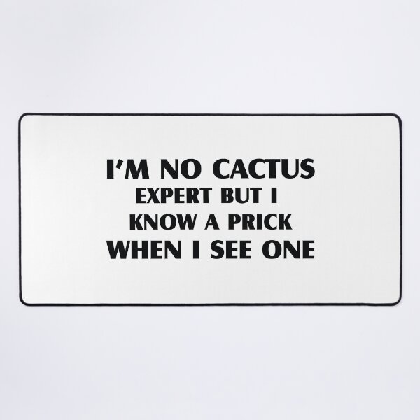 im no cactus expert but iknow a prick when i see one Desk Mat