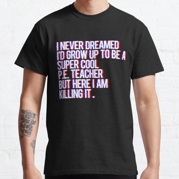 I Never Dreamed I'd Grow Up to Be a Super Cool PE Teacher Classic T-Shirt