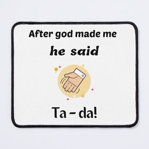 Item preview, After God made me, he said ta da !! designed and sold by Georgeox.