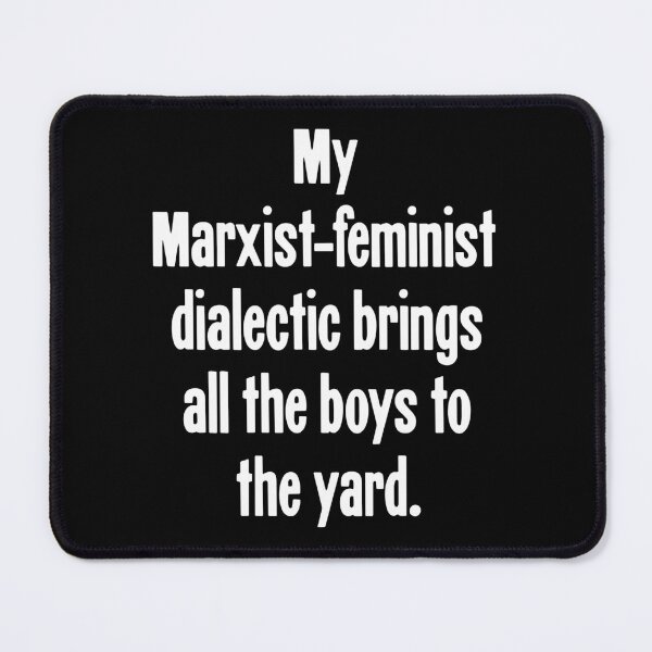 Item preview, My Marxist-Feminist Dialectic Brings All the Boys To the Yard designed and sold by Good-Looking Corpse.