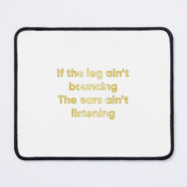 If the leg ain't bouncing The ears ain't listening Mouse Pad