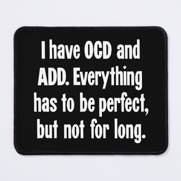 Item preview, I Have OCD And ADD. Everything Has To Be Perfect, But Not For Long. designed and sold by Good-Looking Corpse.