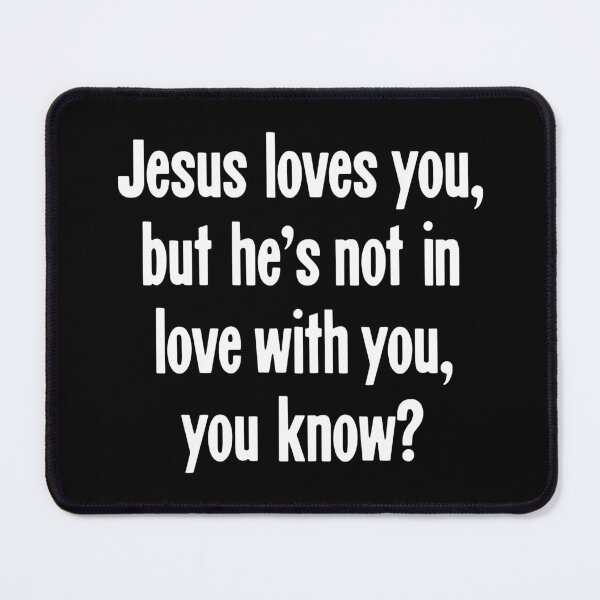 Item preview, Jesus Loves You, But He's Not In Love With You, You Know? designed and sold by Good-Looking Corpse.