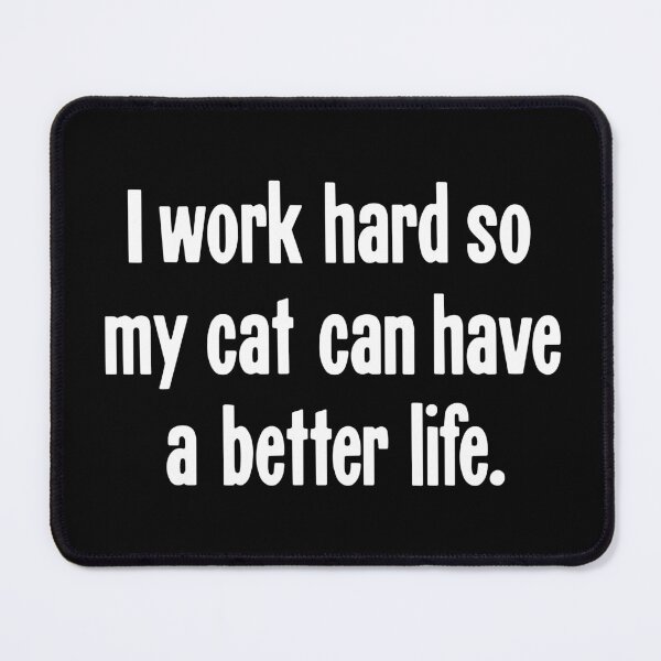 Item preview, I Work Hard So My Cat Can Have A Better Life designed and sold by Good-Looking Corpse.