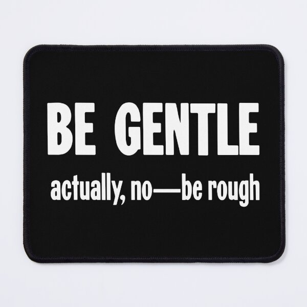 Item preview, Be Gentle. Actually No--Be Rough. designed and sold by Good-Looking Corpse.