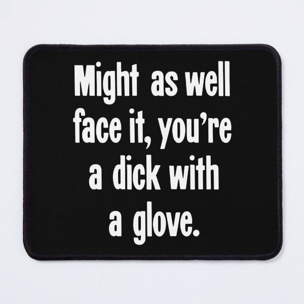 Item preview, Might As Well Face It, You're A Dick With A Glove designed and sold by Good-Looking Corpse.