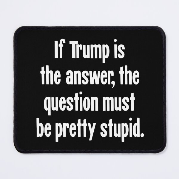 Item preview, If Trump Is the Answer, the Question Must Be Pretty Stupid designed and sold by Good-Looking Corpse.
