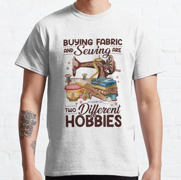 Buying Fabric And Sewing Are Two Different Hobbies Classic T-Shirt
