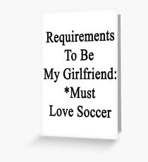 Requirements To Be My Girlfriend: *Must Love Soccer Greeting Card